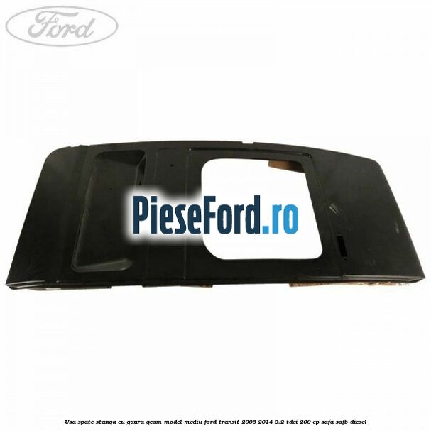 Usa spate stanga cu gaura geam model mediu Ford Transit 2006-2014 3.2 TDCi 200 cp SAFA, SAFB diesel