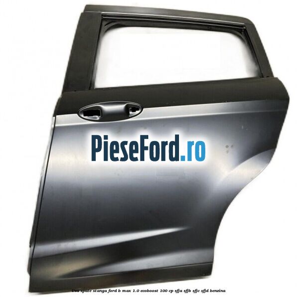 Usa spate stanga Ford B-Max 1.0 EcoBoost 100 cp SFJA, SFJB, SFJC, SFJD benzina