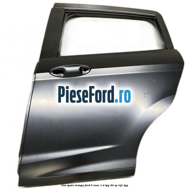 Usa spate stanga Ford B-Max 1.4 LPG 90 cp RTJC LPG