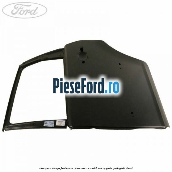 Usa spate stanga Ford C-Max 2007-2011 1.6 TDCi 109 cp G8DA, G8DB, G8DD diesel
