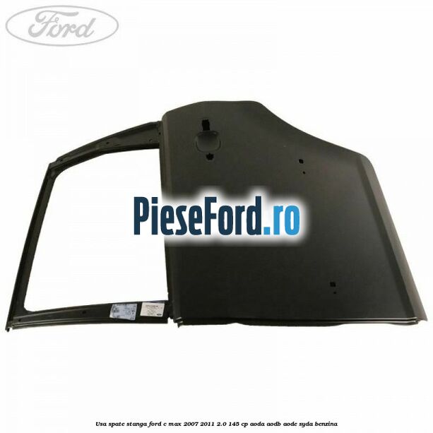 Usa spate stanga Ford C-Max 2007-2011 2.0 145 cp AODA, AODB, AODE, SYDA benzina