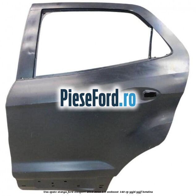 Usa spate stanga Ford EcoSport 2013-2018 1.0 EcoBoost 140 cp YYJD, YYJF benzina