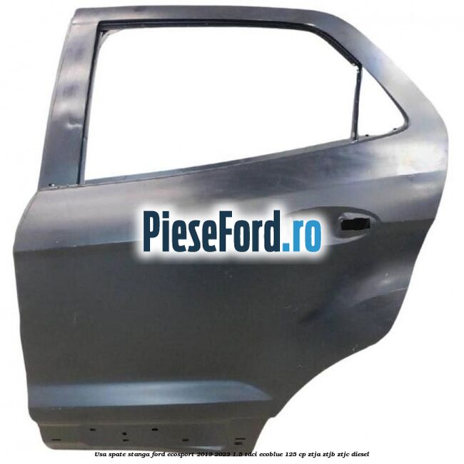 Usa spate stanga Ford EcoSport 2019-2023 1.5 TDCi EcoBlue 125 cp ZTJA, ZTJB, ZTJC diesel