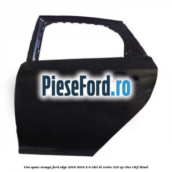 Usa spate stanga Ford Edge 2016-2018 2.0 TDCi Bi-Turbo 210 cp T9CE, T9CF diesel