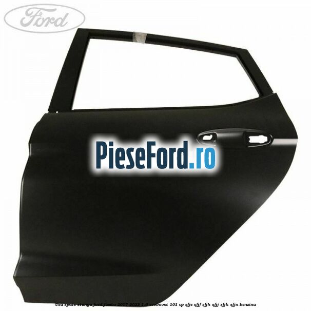 Usa spate stanga Ford Fiesta 2017-2023 1.0 EcoBoost 101 cp SFJE, SFJF, SFJH, SFJJ, SFJK, SFJN benzina