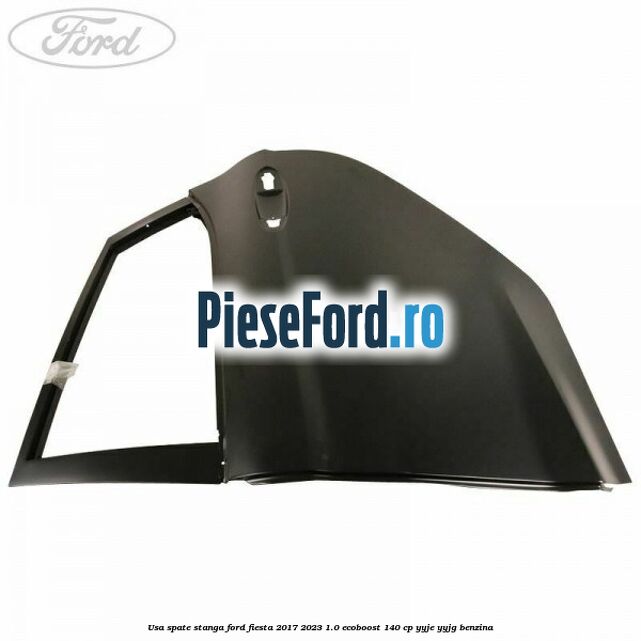 Usa spate stanga Ford Fiesta 2017-2023 1.0 EcoBoost 140 cp YYJE, YYJG benzina