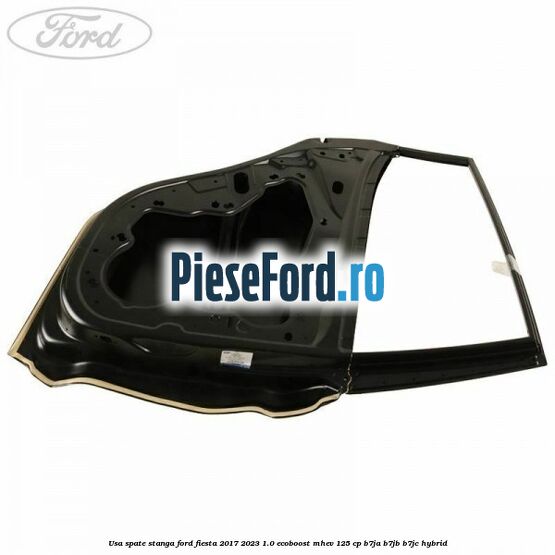 Usa spate stanga Ford Fiesta 2017-2023 1.0 EcoBoost mHEV 125 cp B7JA, B7JB, B7JC Hybrid