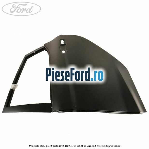 Usa spate stanga Ford Fiesta 2017-2023 1.1 Ti-VCT 86 cp XYJA, XYJB, XYJC, XYJD, XYJE benzina