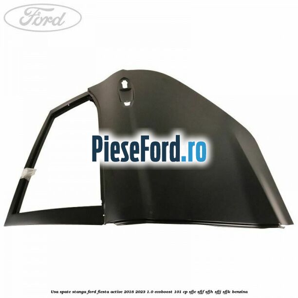 Usa spate stanga Ford Fiesta Active 2018-2023 1.0 EcoBoost 101 cp SFJE, SFJF, SFJH, SFJJ, SFJK benzina