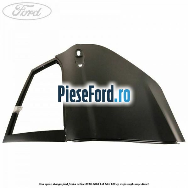 Usa spate stanga Ford Fiesta Active 2018-2023 1.5 TDCi 120 cp Usa spate stanga Ford Fiesta Active 2018-2023 1.5 TDCi 120 cp XWJA, XWJB, XWJC diesel