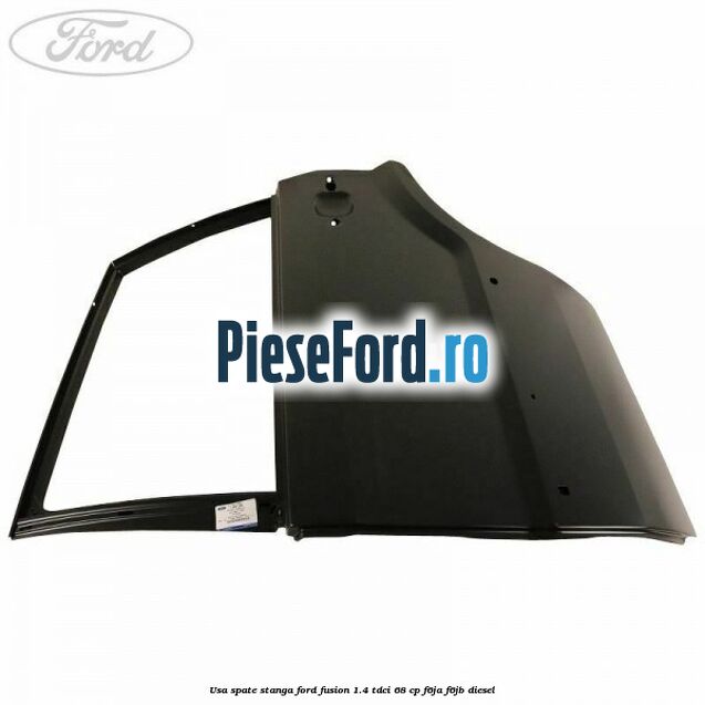 Usa spate stanga Ford Fusion 1.4 TDCi 68 cp F6JA, F6JB diesel