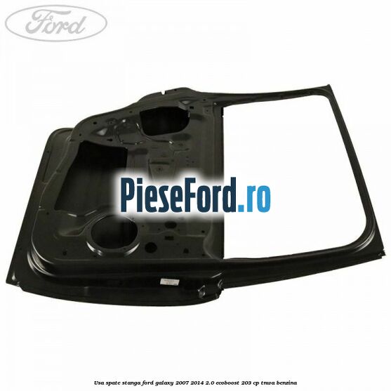 Usa spate stanga Ford Galaxy 2007-2014 2.0 EcoBoost 203 cp Usa spate stanga Ford Galaxy 2007-2014 2.0 EcoBoost 203 cp TNWA benzina