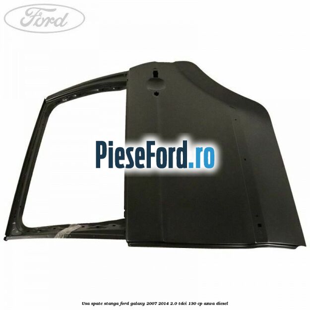 Usa spate stanga Ford Galaxy 2007-2014 2.0 TDCi 130 cp Usa spate stanga Ford Galaxy 2007-2014 2.0 TDCi 130 cp AZWA diesel