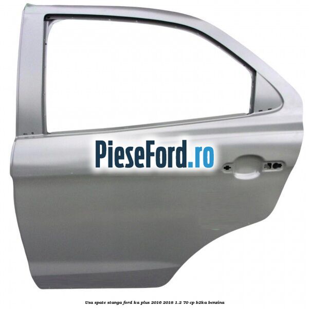 Usa spate stanga Ford Ka plus 2016-2018 1.2 70 cp Usa spate stanga Ford Ka plus 2016-2018 1.2 70 cp B2KA benzina