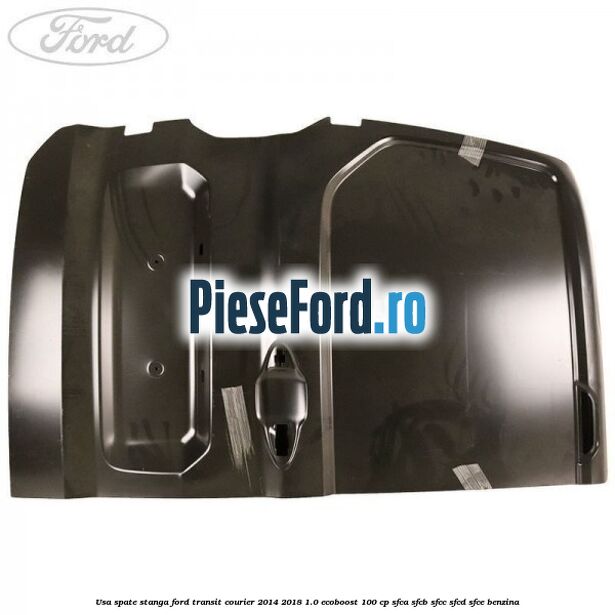 Usa spate stanga Ford Transit Courier 2014-2018 1.0 EcoBoost 100 cp Usa spate stanga Ford Transit Courier 2014-2018 1.0 EcoBoost 100 cp SFCA, SFCB, SFCC, SFCD, SFCE benzina