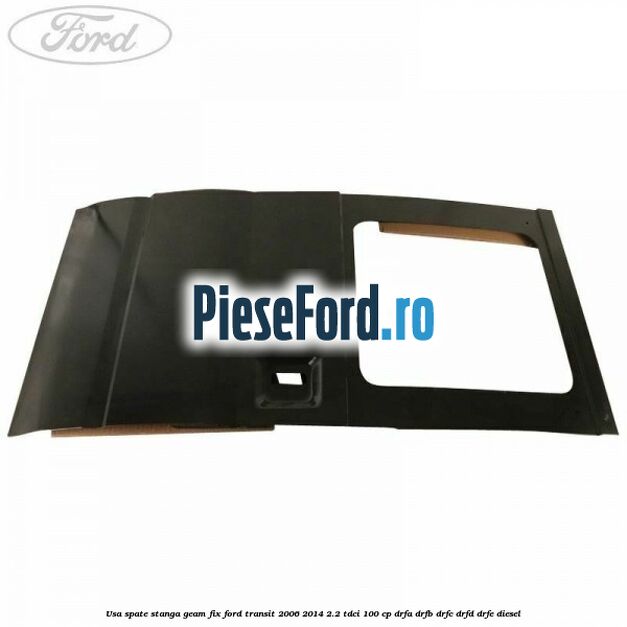 Usa spate stanga, geam fix Ford Transit 2006-2014 2.2 TDCi 100 cp Usa spate stanga, geam fix Ford Transit 2006-2014 2.2 TDCi 100 cp DRFA, DRFB, DRFC, DRFD, DRFE diesel