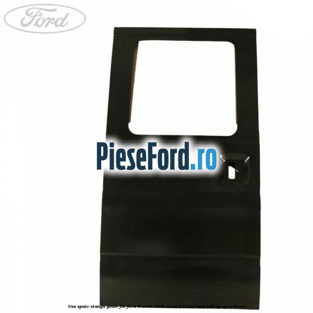 Usa spate stanga, geam fix Ford Transit 2006-2014 2.2 TDCi RWD 125 cp Usa spate stanga, geam fix Ford Transit 2006-2014 2.2 TDCi RWD 125 cp CYRA diesel