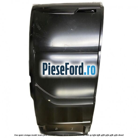 Usa spate stanga model mare Ford Tourneo Custom 2014-2018 2.0 EcoBlue 105 cp BJFA, BJFB, YLF6, YLFA, YLFB, YLFS diesel