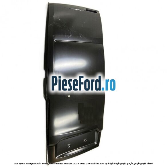 Usa spate stanga model mare Ford Tourneo Custom 2019-2023 2.0 EcoBlue 130 cp BKFA, BKFB, YMF6, YMFA, YMFB, YMFS diesel