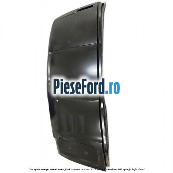 Usa spate stanga model mare Ford Tourneo Custom 2019-2023 2.0 EcoBlue 185 cp BCFA, BCFB diesel