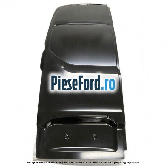Usa spate stanga model mare Ford Transit Custom 2014-2018 2.2 TDCi 100 cp DRF4, DRFF, DRFG diesel