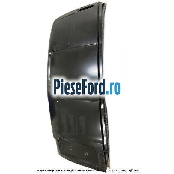 Usa spate stanga model mare Ford Transit Custom 2014-2018 2.2 TDCi 155 cp CVFF diesel