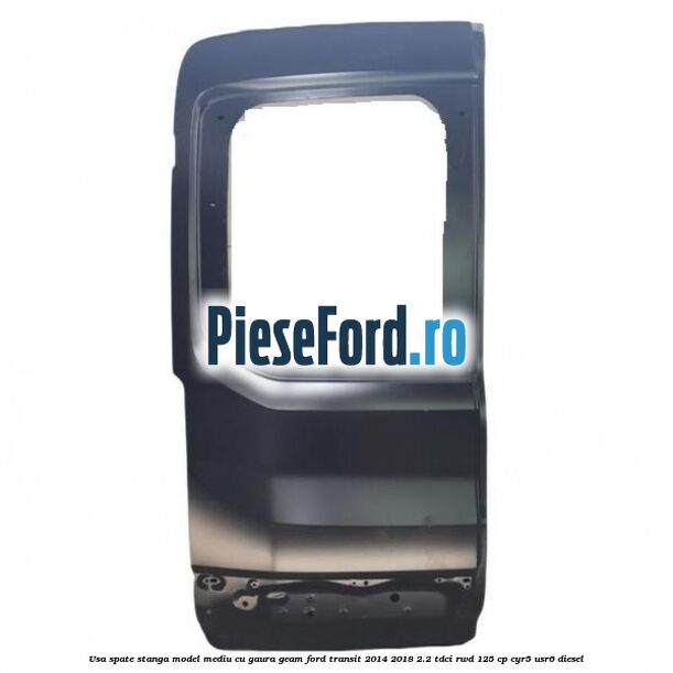 Usa spate stanga model mediu cu gaura geam Ford Transit 2014-2018 2.2 TDCi RWD 125 cp CYR5, USR6 diesel