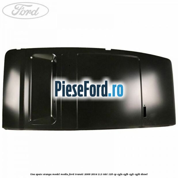 Usa spate stanga model mediu Ford Transit 2006-2014 2.2 TDCi 125 cp CYFA, CYFB, CYFC, CYFD diesel