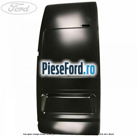 Usa spate stanga model mediu Ford Transit 2006-2014 2.2 TDCi RWD 100 cp DRRA, DRRB, DRRC diesel
