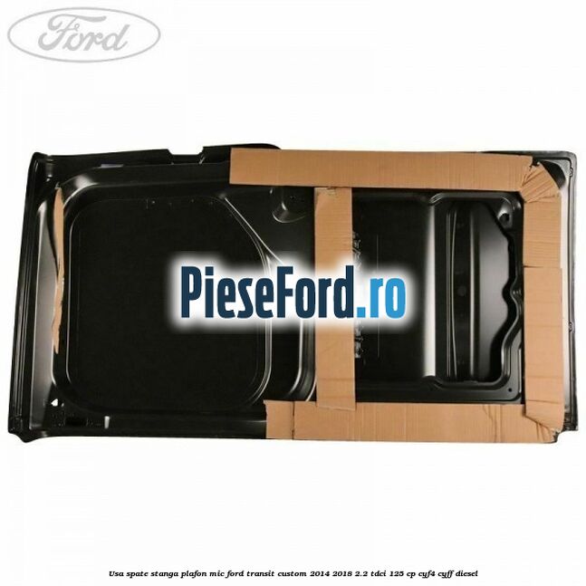 Usa spate stanga plafon mic Ford Transit Custom 2014-2018 2.2 TDCi 125 cp CYF4, CYFF diesel