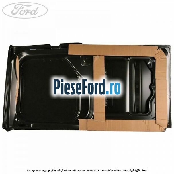 Usa spate stanga plafon mic Ford Transit Custom 2019-2023 2.0 EcoBlue mHEV 105 cp BJFC, BJFD diesel