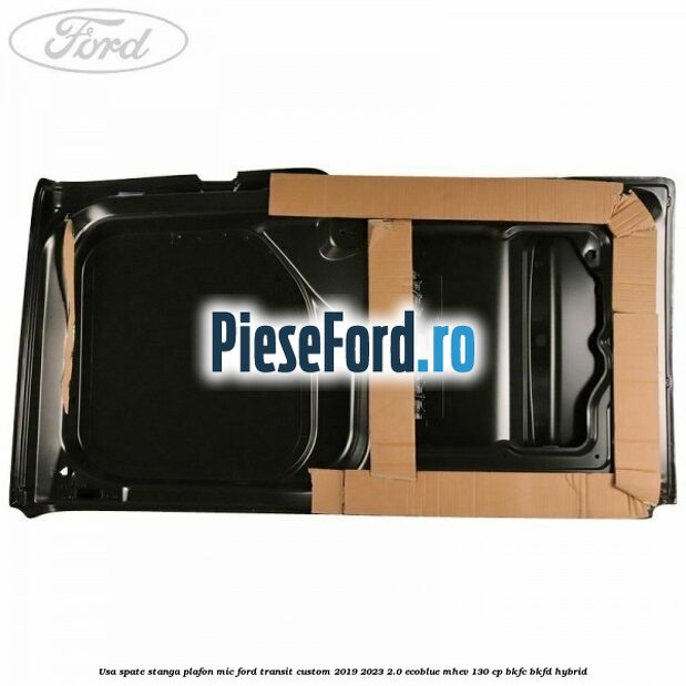 Usa spate stanga plafon mic Ford Transit Custom 2019-2023 2.0 EcoBlue mHEV 130 cp BKFC, BKFD Hybrid