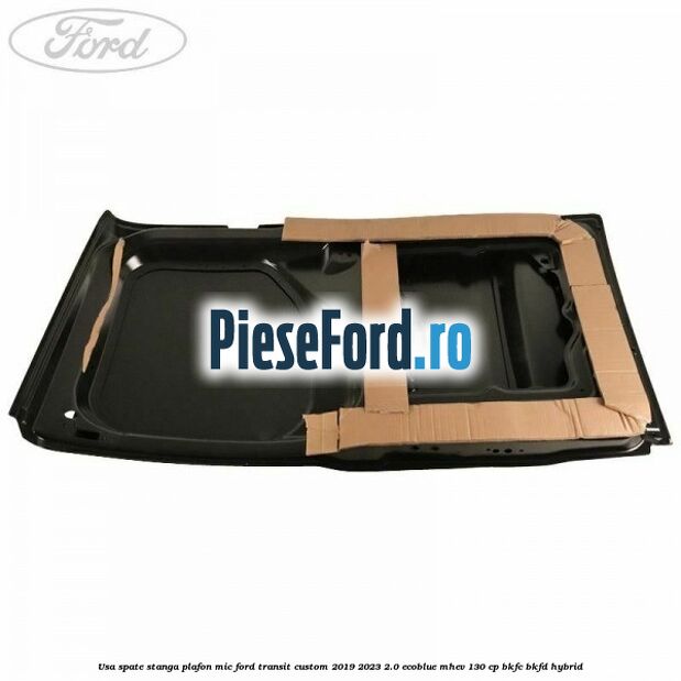 Usa spate stanga plafon mic Ford Transit Custom 2019-2023 2.0 EcoBlue mHEV 130 cp BKFC, BKFD Hybrid