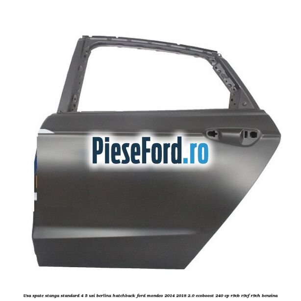 Usa spate stanga standard 4/5 usi berlina/hatchback Ford Mondeo 2014-2018 2.0 EcoBoost 240 cp R9CB, R9CF, R9CH benzina