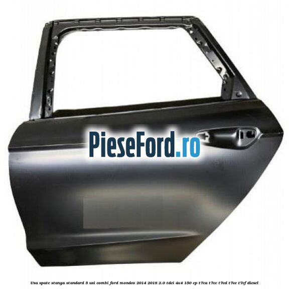 Usa spate stanga standard, 5 usi combi Ford Mondeo 2014-2018 2.0 TDCi 4x4 150 cp T7CA, T7CC, T7CD, T7CE, T7CF diesel