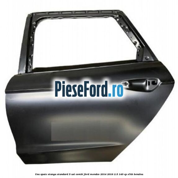 Usa spate stanga standard, 5 usi combi Ford Mondeo 2014-2018 2.5 149 cp S7CB benzina