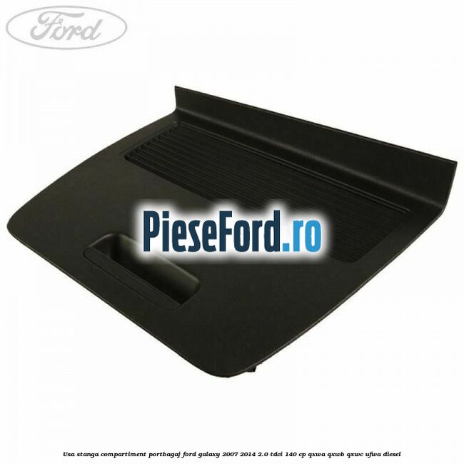 Usa stanga compartiment portbagaj Ford Galaxy 2007-2014 2.0 TDCi 140 cp Usa stanga compartiment portbagaj Ford Galaxy 2007-2014 2.0 TDCi 140 cp QXWA, QXWB, QXWC, UFWA diesel