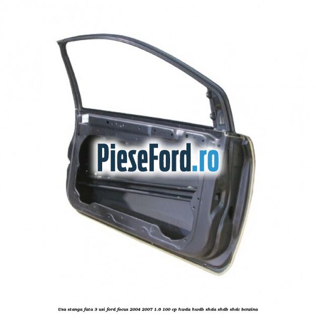 Usa stanga fata 3 usi Ford Focus 2004-2007 1.6 100 cp HWDA, HWDB, SHDA, SHDB, SHDC benzina