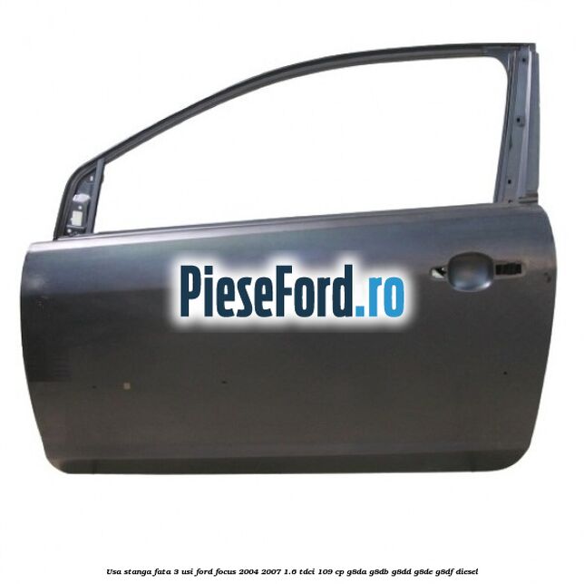 Usa stanga fata 3 usi Ford Focus 2004-2007 1.6 TDCi 109 cp G8DA, G8DB, G8DD, G8DE, G8DF diesel