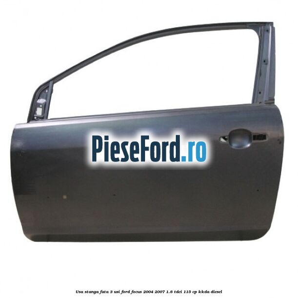 Usa stanga fata 3 usi Ford Focus 2004-2007 1.8 TDCi 115 cp KKDA diesel