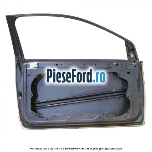 Usa stanga fata 3 usi Ford Focus 2004-2007 2.0 TDCi 136 cp Usa stanga fata 3 usi Ford Focus 2004-2007 2.0 TDCi 136 cp G6DA, G6DB, G6DD, G6DG diesel