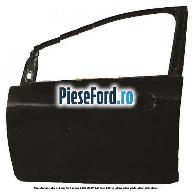 Usa stanga fata 4/5 usi Ford Focus 2004-2007 1.6 TDCi 109 cp G8DA, G8DB, G8DD, G8DE, G8DF diesel