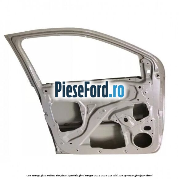 Usa stanga fata, cabina simpla si speciala Ford Ranger 2012-2015 2.2 TDCi 125 cp ENQW, GBVAJQW diesel