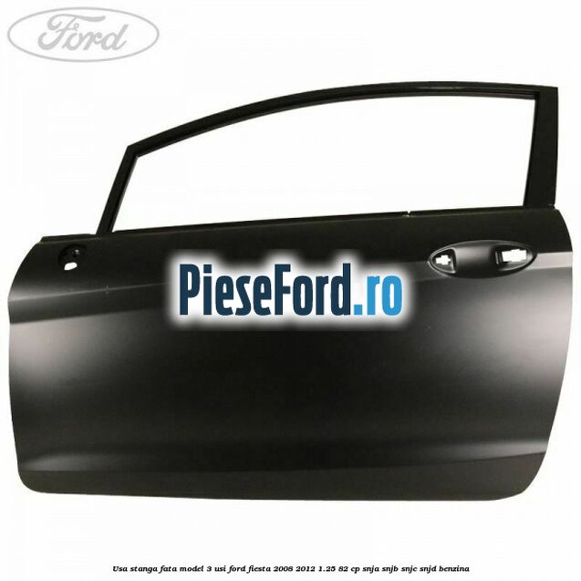 Usa stanga fata model 3 usi Ford Fiesta 2008-2012 1.25 82 cp SNJA, SNJB, SNJC, SNJD benzina