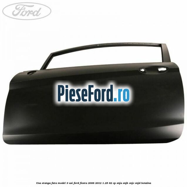 Usa stanga fata model 3 usi Ford Fiesta 2008-2012 1.25 82 cp SNJA, SNJB, SNJC, SNJD benzina