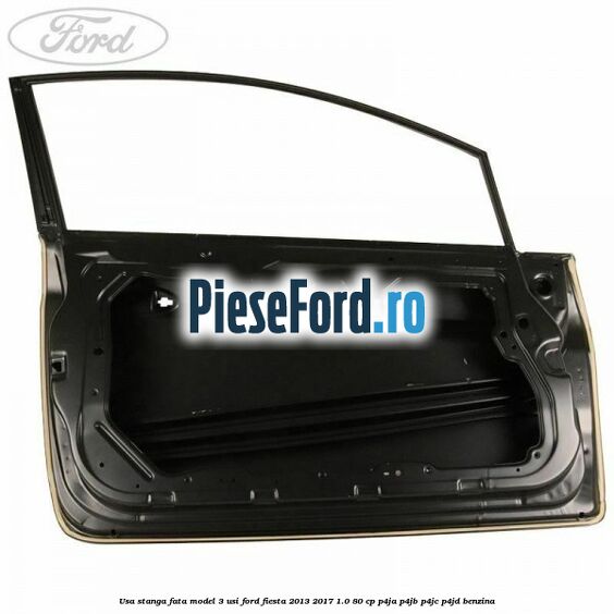 Usa stanga fata model 3 usi Ford Fiesta 2013-2017 1.0 80 cp Usa stanga fata model 3 usi Ford Fiesta 2013-2017 1.0 80 cp P4JA, P4JB, P4JC, P4JD benzina