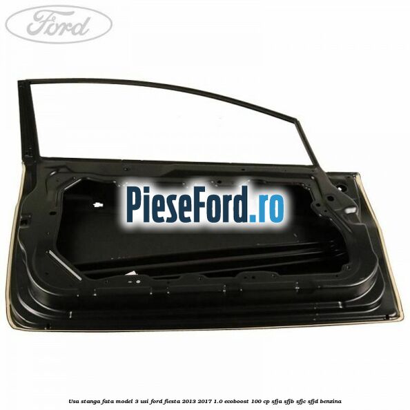 Usa stanga fata model 3 usi Ford Fiesta 2013-2017 1.0 EcoBoost 100 cp SFJA, SFJB, SFJC, SFJD benzina