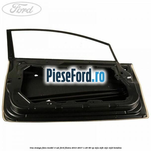 Usa stanga fata model 3 usi Ford Fiesta 2013-2017 1.25 60 cp STJA, STJB, STJC, STJD benzina