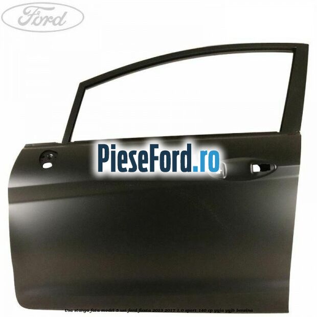 Usa stanga fata model 5 usi Ford Fiesta 2013-2017 1.0 Sport 140 cp YYJA, YYJB benzina