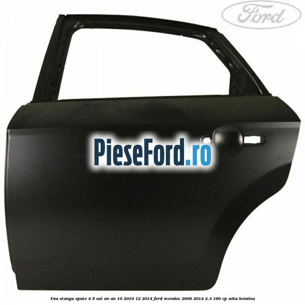 Usa stanga spate 4/5 usi an an 10/2010-12/2014 Ford Mondeo 2008-2014 2.3 160 cp SEBA benzina
